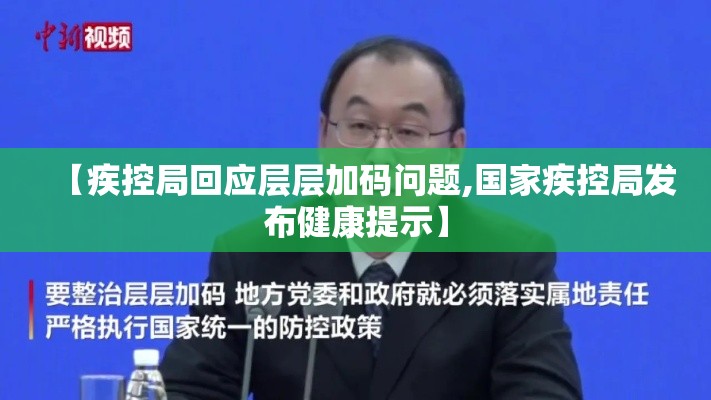 【疾控局回应层层加码问题,国家疾控局发布健康提示】