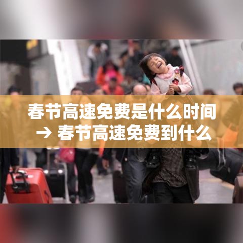 春节高速免费是什么时间 → 春节高速免费到什么时候