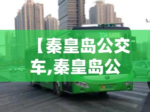 【秦皇岛公交车,秦皇岛公交车怎么用手机支付】 【秦皇岛公交车,秦皇岛公交车怎么用手机支付】