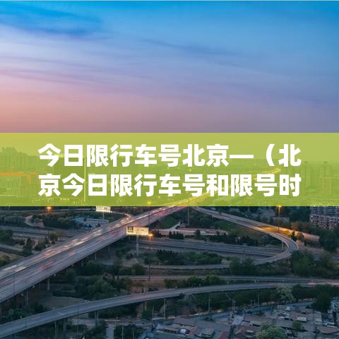 今日限行车号北京—（北京今日限行车号和限号时间）