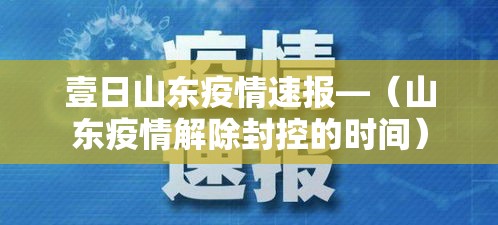 壹日山东疫情速报—(山东疫情解除封控的时间) 壹日山东疫情速报—(山东疫情解除封控的时间)