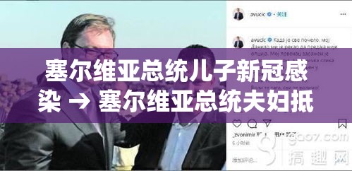 塞尔维亚总统儿子新冠感染 → 塞尔维亚总统夫妇抵达北京 塞尔维亚总统儿子新冠感染 → 塞尔维亚总统夫妇抵达北京