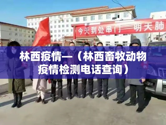 林西疫情—（林西畜牧动物疫情检测电话查询）