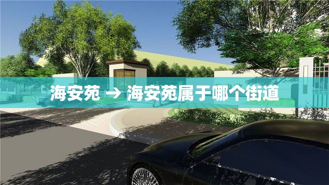 海安苑 → 海安苑属于哪个街道 海安苑 → 海安苑属于哪个街道