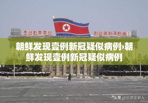 朝鲜发现壹例新冠疑似病例›朝鲜发现壹例新冠疑似病例