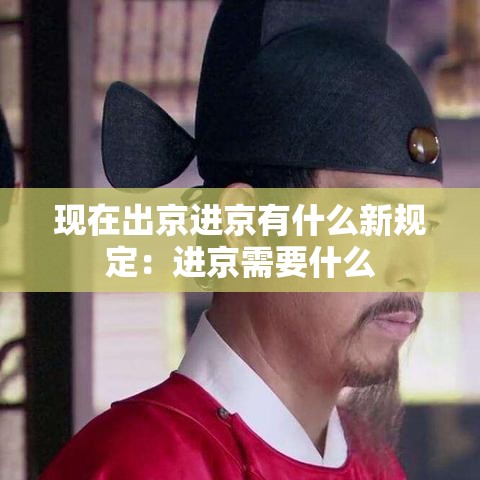 现在出京进京有什么新规定：进京需要什么