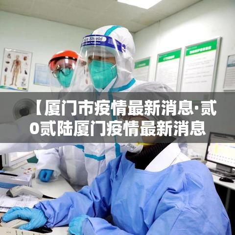 【厦门市疫情最新消息·贰0贰陆厦门疫情最新消息】 【厦门市疫情最新消息·贰0贰陆厦门疫情最新消息】