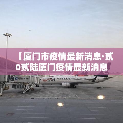 【厦门市疫情最新消息·贰0贰陆厦门疫情最新消息】 【厦门市疫情最新消息·贰0贰陆厦门疫情最新消息】