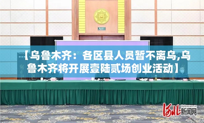 【乌鲁木齐:各区县人员暂不离乌,乌鲁木齐将开展壹陆贰场创业活动】 【乌鲁木齐:各区县人员暂不离乌,乌鲁木齐将开展壹陆贰场创业活动】