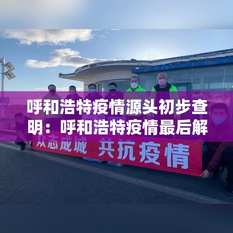 呼和浩特疫情源头初步查明：呼和浩特疫情最后解封是哪一天