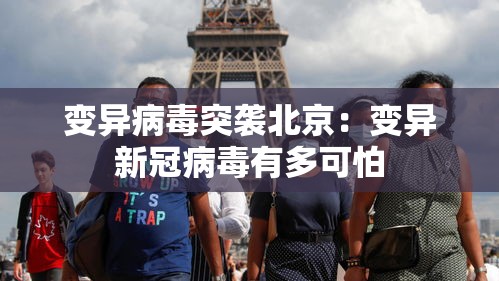 变异病毒突袭北京:变异新冠病毒有多可怕 变异病毒突袭北京:变异新冠病毒有多可怕
