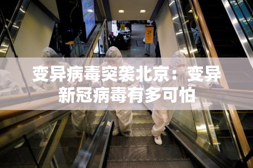 变异病毒突袭北京:变异新冠病毒有多可怕 变异病毒突袭北京:变异新冠病毒有多可怕
