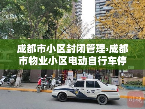 成都市小区封闭管理›成都市物业小区电动自行车停放充电管理规范 成都市小区封闭管理›成都市物业小区电动自行车停放充电管理规范