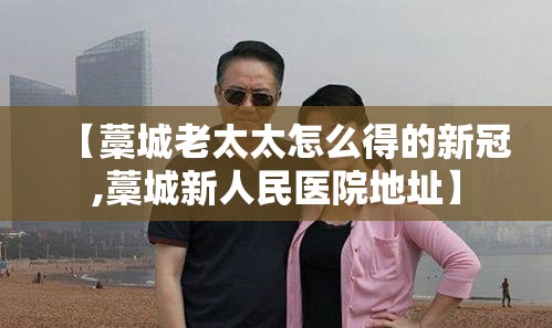 【藁城老太太怎么得的新冠,藁城新人民医院地址】 【藁城老太太怎么得的新冠,藁城新人民医院地址】