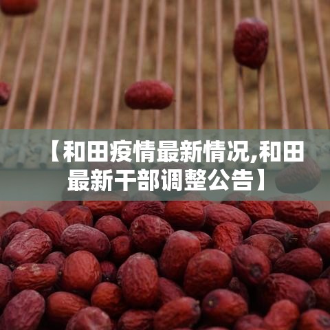 【和田疫情最新情况,和田最新干部调整公告】 【和田疫情最新情况,和田最新干部调整公告】