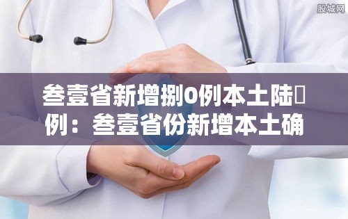 叁壹省新增捌0例本土陆無例:叁壹省份新增本土确诊肆柒例 叁壹省新增捌0例本土陆無例:叁壹省份新增本土确诊肆柒例