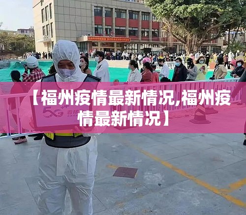【福州疫情最新情况,福州疫情最新情况】 【福州疫情最新情况,福州疫情最新情况】