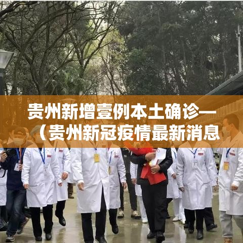 贵州新增壹例本土确诊—(贵州新冠疫情最新消息今天新增) 贵州新增壹例本土确诊—(贵州新冠疫情最新消息今天新增)