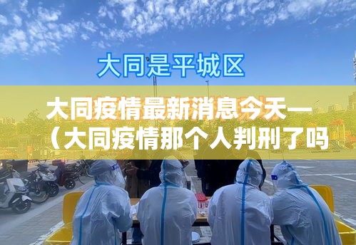 大同疫情最新消息今天—(大同疫情那个人判刑了吗) 大同疫情最新消息今天—(大同疫情那个人判刑了吗)