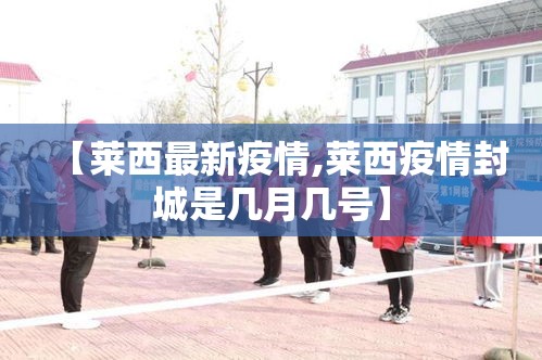 【莱西最新疫情,莱西疫情封城是几月几号】 【莱西最新疫情,莱西疫情封城是几月几号】