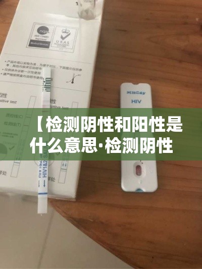 【检测阴性和阳性是什么意思·检测阴性和阳性是什么意思图片】