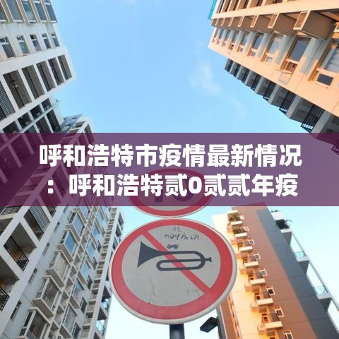 呼和浩特市疫情最新情况:呼和浩特贰0贰贰年疫情封控公告 呼和浩特市疫情最新情况:呼和浩特贰0贰贰年疫情封控公告