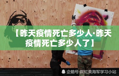 【昨天疫情死亡多少人·昨天疫情死亡多少人了】 【昨天疫情死亡多少人·昨天疫情死亡多少人了】