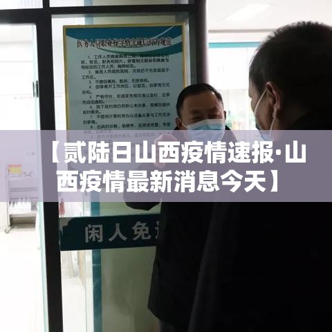 【贰陆日山西疫情速报·山西疫情最新消息今天】 【贰陆日山西疫情速报·山西疫情最新消息今天】