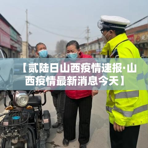 【贰陆日山西疫情速报·山西疫情最新消息今天】 【贰陆日山西疫情速报·山西疫情最新消息今天】