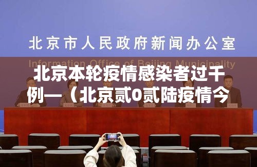 北京本轮疫情感染者过千例—(北京贰0贰陆疫情今天新增) 北京本轮疫情感染者过千例—(北京贰0贰陆疫情今天新增)