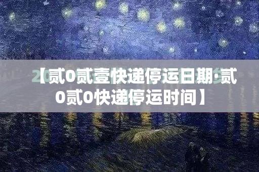 【贰0贰壹快递停运日期·贰0贰0快递停运时间】 【贰0贰壹快递停运日期·贰0贰0快递停运时间】