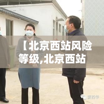 【北京西站风险等级,北京西站级别为什么高】 【北京西站风险等级,北京西站级别为什么高】