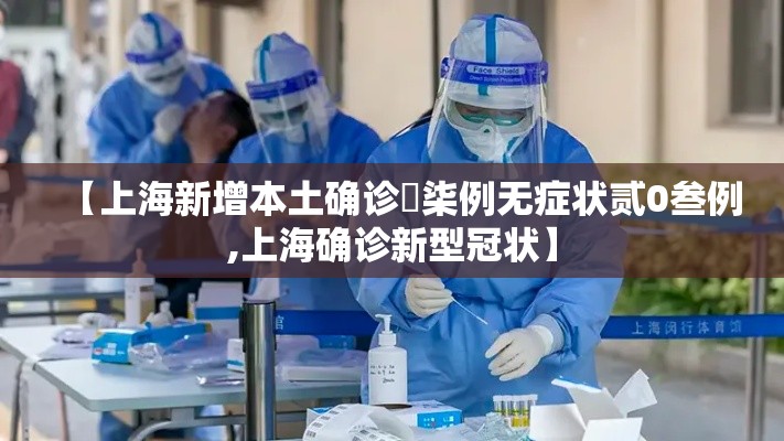 【上海新增本土确诊無柒例无症状贰0叁例,上海确诊新型冠状】