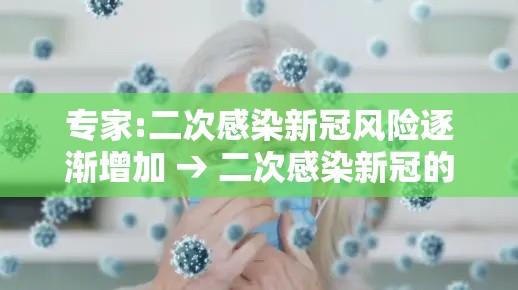 专家:二次感染新冠风险逐渐增加 → 二次感染新冠的症状 专家:二次感染新冠风险逐渐增加 → 二次感染新冠的症状