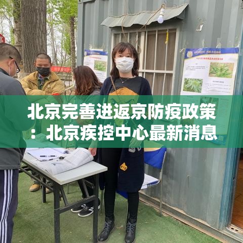 北京完善进返京防疫政策:北京疾控中心最新消息外地返京 北京完善进返京防疫政策:北京疾控中心最新消息外地返京