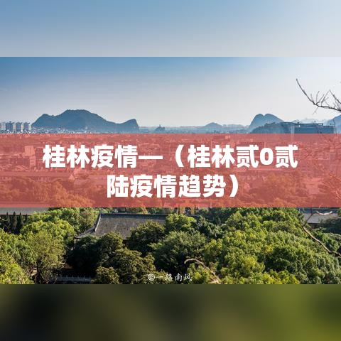 桂林疫情—(桂林贰0贰陆疫情趋势) 桂林疫情—(桂林贰0贰陆疫情趋势)