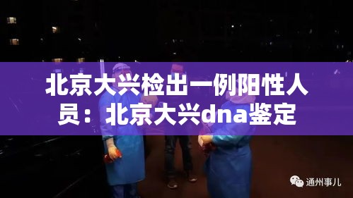 北京大兴检出一例阳性人员：北京大兴dna鉴定