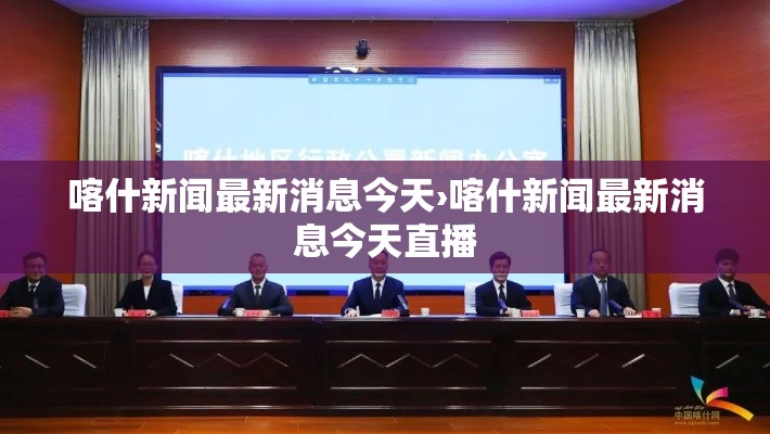 喀什新闻最新消息今天›喀什新闻最新消息今天直播 喀什新闻最新消息今天›喀什新闻最新消息今天直播