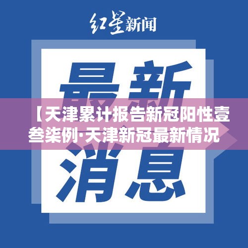 【天津累计报告新冠阳性壹叁柒例·天津新冠最新情况】 【天津累计报告新冠阳性壹叁柒例·天津新冠最新情况】