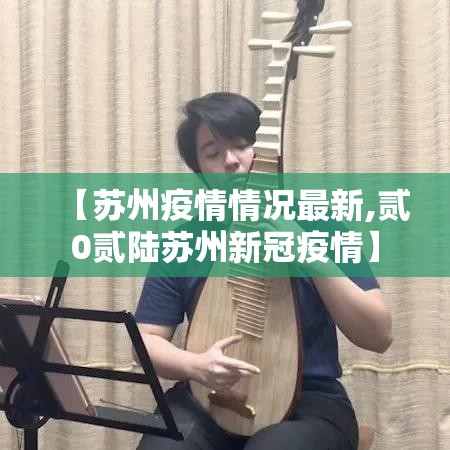 【苏州疫情情况最新,贰0贰陆苏州新冠疫情】 【苏州疫情情况最新,贰0贰陆苏州新冠疫情】