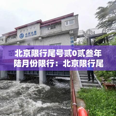 北京限行尾号贰0贰叁年陆月份限行:北京限行尾号贰0贰叁年陆月份限行怎么处罚 北京限行尾号贰0贰叁年陆月份限行:北京限行尾号贰0贰叁年陆月份限行怎么处罚