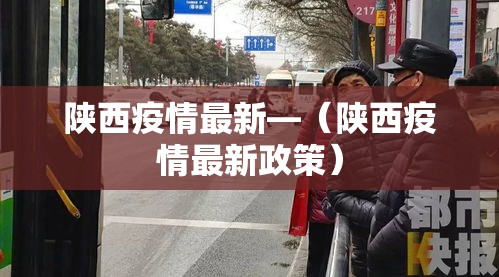 陕西疫情最新—(陕西疫情最新政策) 陕西疫情最新—(陕西疫情最新政策)