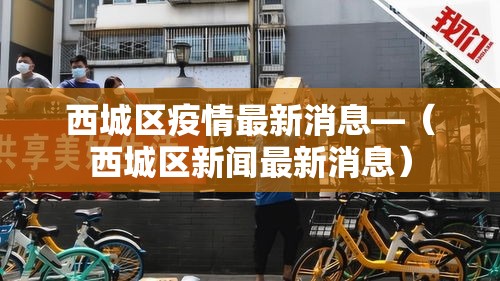 西城区疫情最新消息—(西城区新闻最新消息) 西城区疫情最新消息—(西城区新闻最新消息)