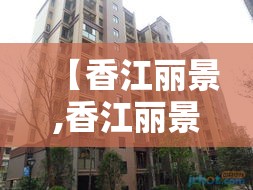 【香江丽景,香江丽景属于哪个街道】 【香江丽景,香江丽景属于哪个街道】