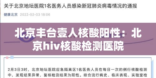 北京丰台壹人核酸阳性:北京hiv核酸检测医院 北京丰台壹人核酸阳性:北京hiv核酸检测医院