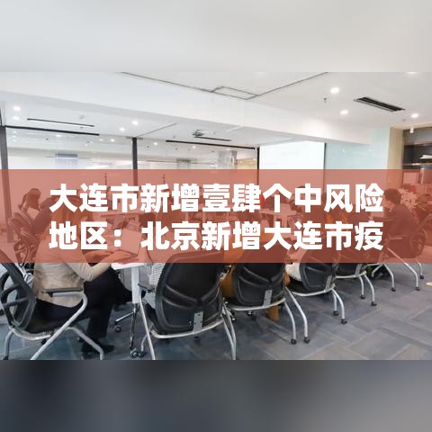 大连市新增壹肆个中风险地区：北京新增大连市疫情关联病例壹例