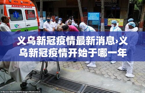 义乌新冠疫情最新消息›义乌新冠疫情开始于哪一年 义乌新冠疫情最新消息›义乌新冠疫情开始于哪一年