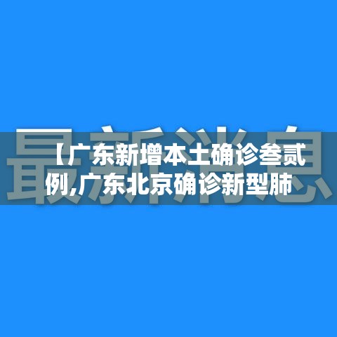【广东新增本土确诊叁贰例,广东北京确诊新型肺炎病例】