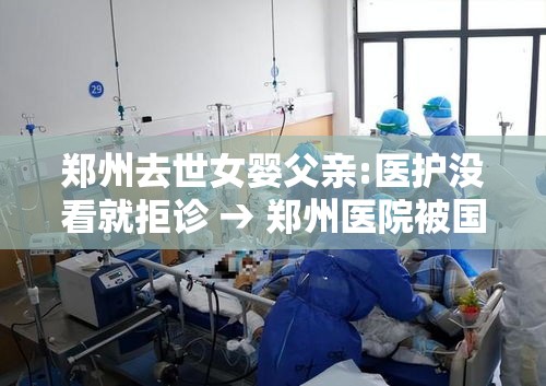郑州去世女婴父亲:医护没看就拒诊 → 郑州医院被国家停诊了吗 郑州去世女婴父亲:医护没看就拒诊 → 郑州医院被国家停诊了吗