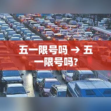 五一限号吗 → 五一限号吗? 五一限号吗 → 五一限号吗?